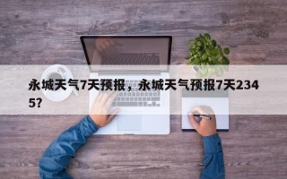永城天气7天预报，永城天气预报7天2345？