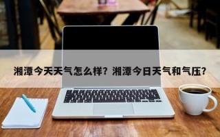 湘潭今天天气怎么样？湘潭今日天气和气压？