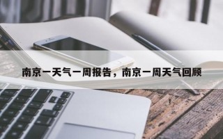 南京一天气一周报告，南京一周天气回顾