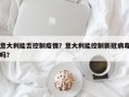 意大利能否控制疫情？意大利能控制新冠病毒吗？
