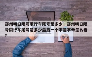 郑州明日限号限行车尾号是多少，郑州明日限号限行车尾号是多少最后一个字是字母怎么看？