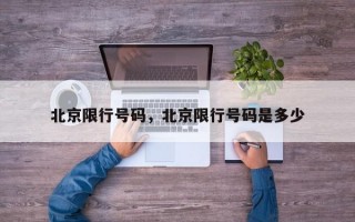 北京限行号码，北京限行号码是多少