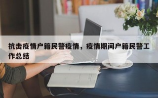 抗击疫情户籍民警疫情，疫情期间户籍民警工作总结