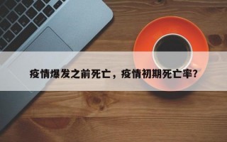 疫情爆发之前死亡，疫情初期死亡率？