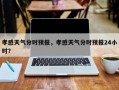 孝感天气分时预报，孝感天气分时预报24小时？