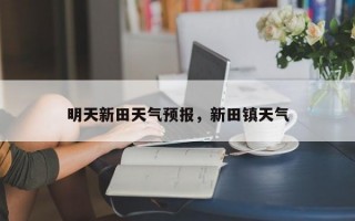 明天新田天气预报，新田镇天气