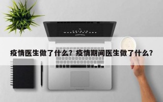 疫情医生做了什么？疫情期间医生做了什么？