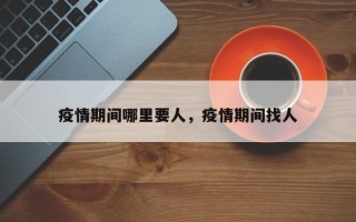 疫情期间哪里要人，疫情期间找人