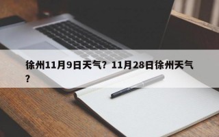 徐州11月9日天气？11月28日徐州天气？