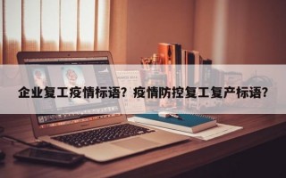 企业复工疫情标语？疫情防控复工复产标语？