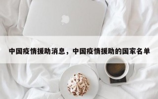 中国疫情援助消息，中国疫情援助的国家名单