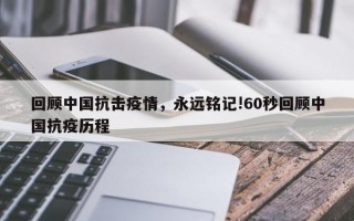 回顾中国抗击疫情，永远铭记!60秒回顾中国抗疫历程