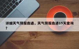详细天气预报南通，天气预报南通15天查询？