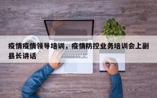 疫情疫情领导培训，疫情防控业务培训会上副县长讲话