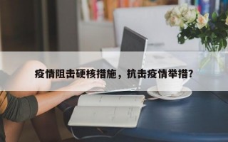 疫情阻击硬核措施，抗击疫情举措？