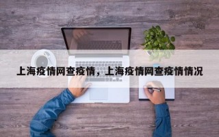上海疫情网查疫情，上海疫情网查疫情情况