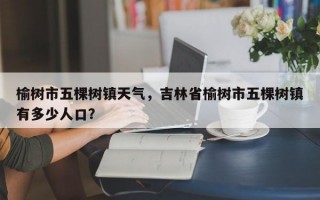 榆树市五棵树镇天气，吉林省榆树市五棵树镇有多少人口？