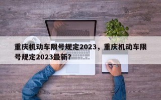重庆机动车限号规定2023，重庆机动车限号规定2023最新？