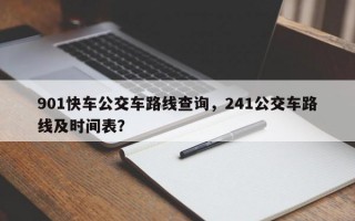 901快车公交车路线查询，241公交车路线及时间表？