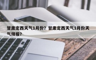 甘肃定西天气1月份？甘肃定西天气1月份天气预报？