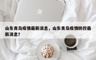山东青岛疫情最新消息，山东青岛疫情防控最新消息？