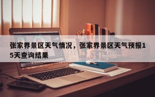 张家界景区天气情况，张家界景区天气预报15天查询结果