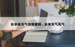 长丰县天气预报视频，长丰天气天气