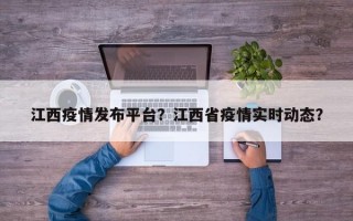江西疫情发布平台？江西省疫情实时动态？