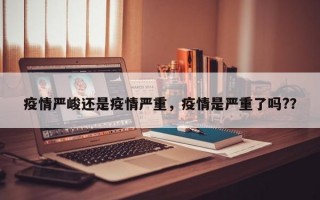疫情严峻还是疫情严重，疫情是严重了吗?？
