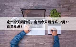 定州今天限行吗，定州今天限行吗12月23日是几点？