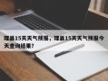理县15天天气预报，理县15天天气预报今天查询结果？