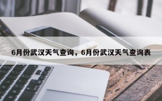6月份武汉天气查询，6月份武汉天气查询表
