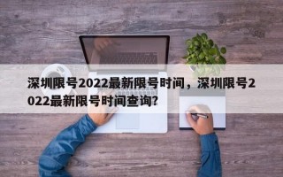 深圳限号2022最新限号时间，深圳限号2022最新限号时间查询？