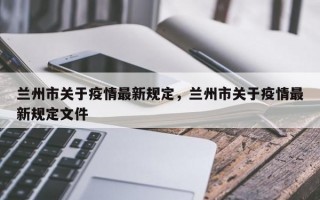 兰州市关于疫情最新规定，兰州市关于疫情最新规定文件