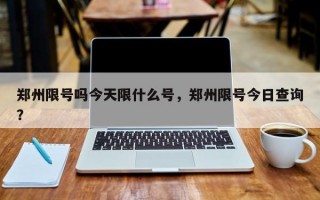 郑州限号吗今天限什么号，郑州限号今日查询？