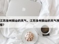 江苏徐州铜山的天气，江苏徐州铜山的天气预报？