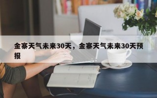 金寨天气未来30天，金寨天气未来30天预报