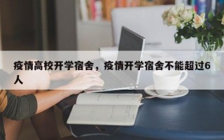 疫情高校开学宿舍，疫情开学宿舍不能超过6人