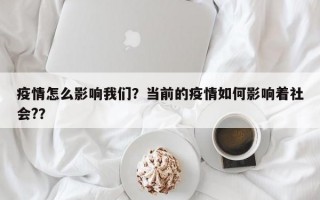 疫情怎么影响我们？当前的疫情如何影响着社会?？