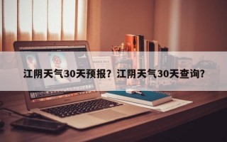 江阴天气30天预报？江阴天气30天查询？
