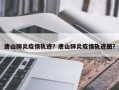 唐山肺炎疫情轨迹？唐山肺炎疫情轨迹图？