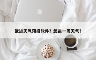 武进天气预报软件？武进一周天气？