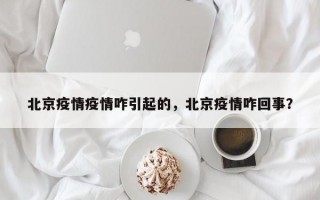 北京疫情疫情咋引起的，北京疫情咋回事？