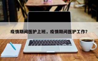 疫情期间医护上班，疫情期间医护工作？