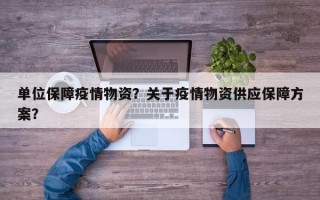 单位保障疫情物资？关于疫情物资供应保障方案？