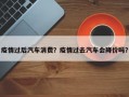 疫情过后汽车消费？疫情过去汽车会降价吗？