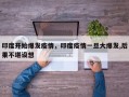 印度开始爆发疫情，印度疫情一旦大爆发,后果不堪设想