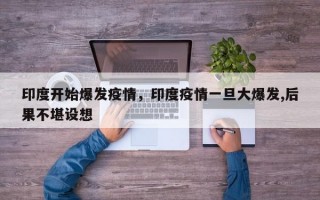 印度开始爆发疫情，印度疫情一旦大爆发,后果不堪设想