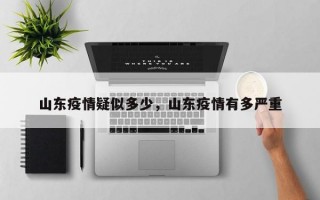 山东疫情疑似多少，山东疫情有多严重