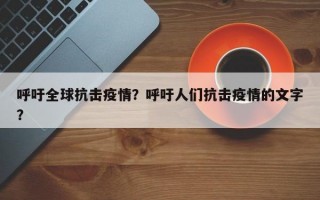呼吁全球抗击疫情？呼吁人们抗击疫情的文字？